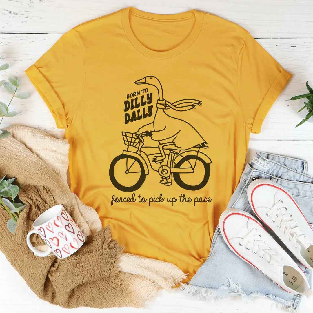 Born To Dilly Dally Forced To Pick Up The Pace Tee