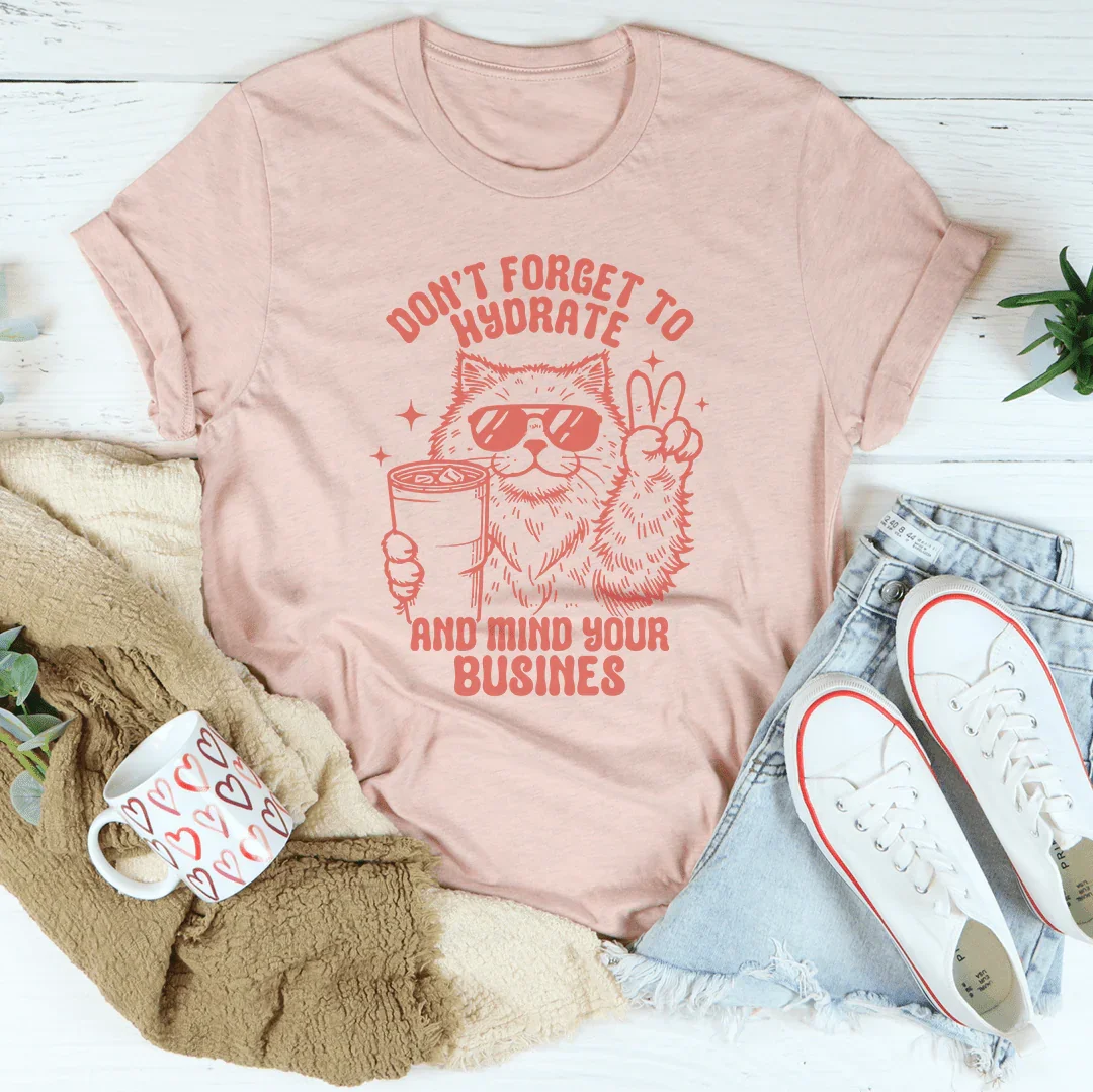 Don't Forget To Hydrate And Mind Your Busines Tee