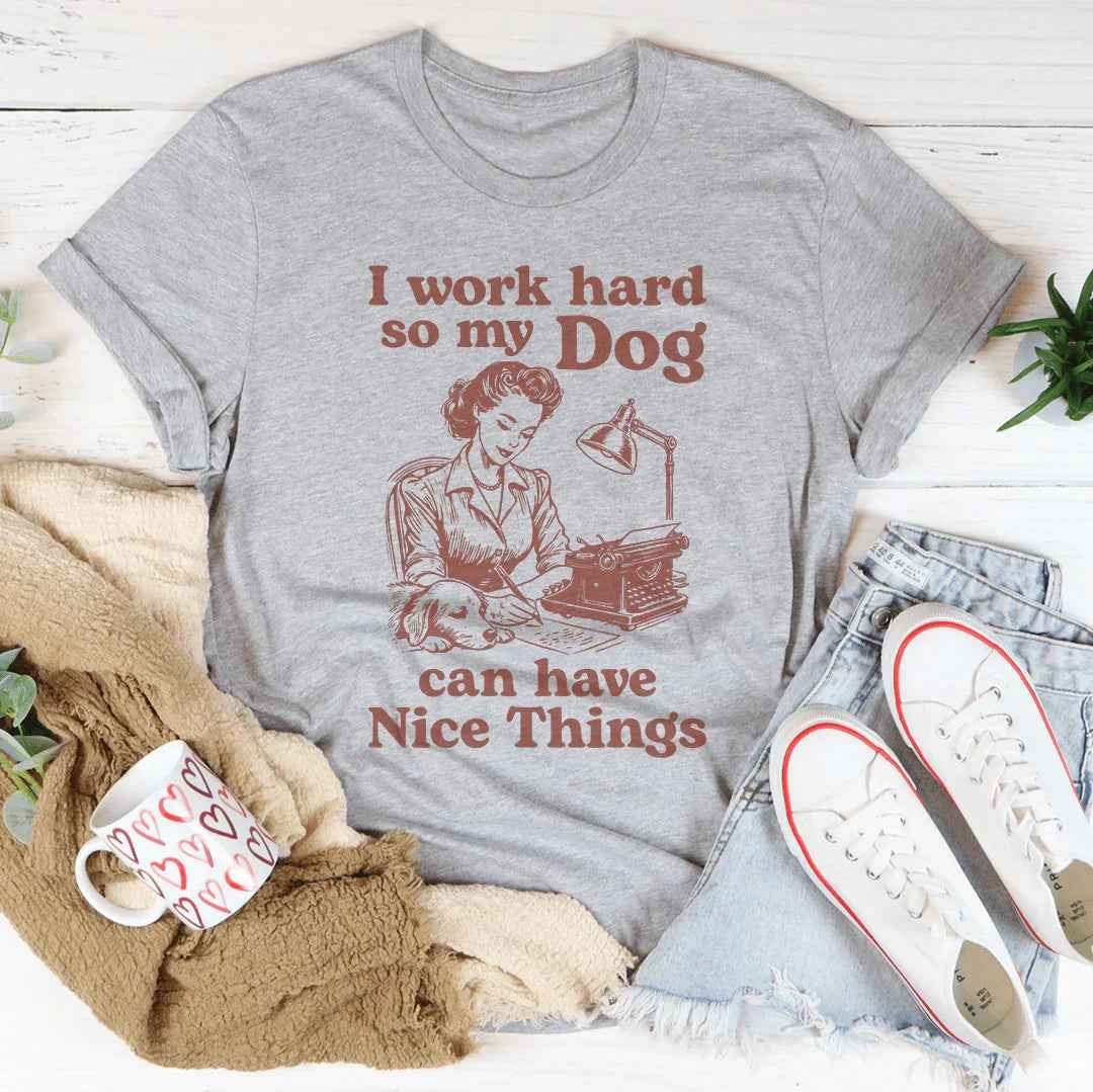 I Work Hard So My Dog Can Have Nice Things Tee