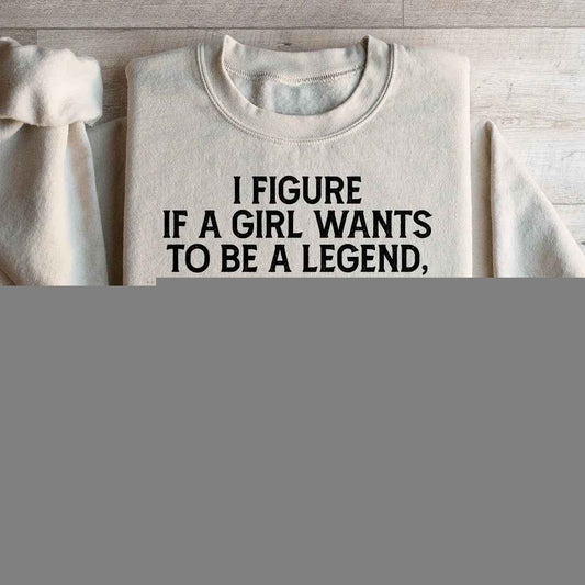 If A Girl Wants To Be A Legend Sweatshirt