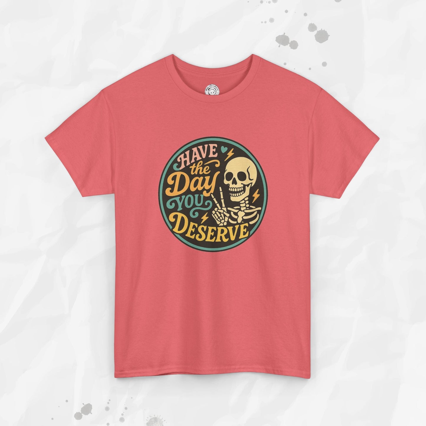 Have the Day You Deserve - T-Shirt