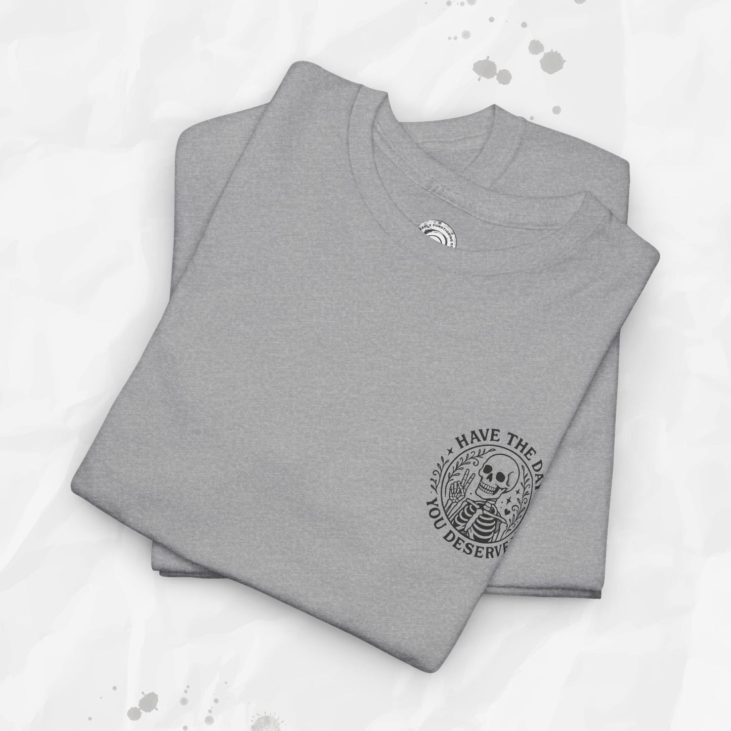 Have the Day You Deserve - T-Shirt