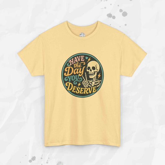 Have the Day You Deserve - T-Shirt