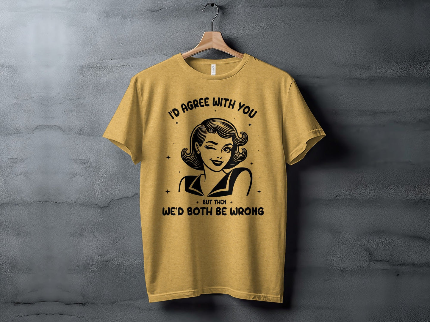 I'd Agree With You Then We'd Both Be Wrong T-Shirt