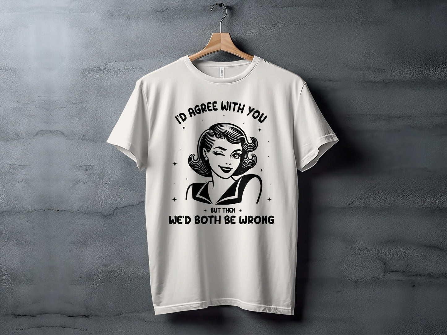 I'd Agree With You Then We'd Both Be Wrong T-Shirt