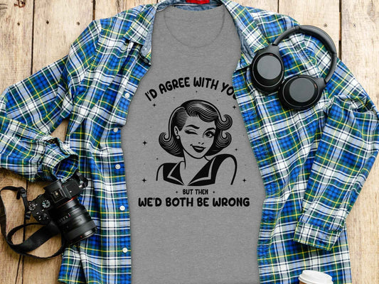 I'd Agree With You Then We'd Both Be Wrong T-Shirt