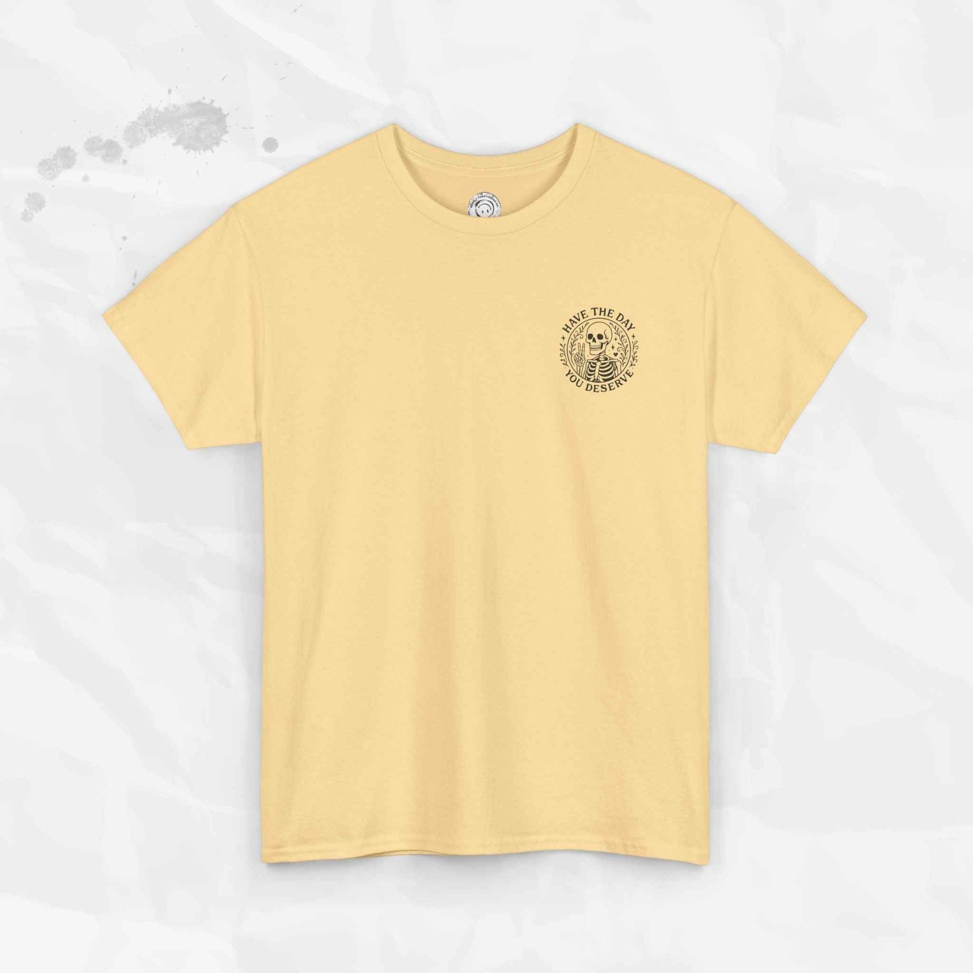 Have the Day You Deserve - T-Shirt