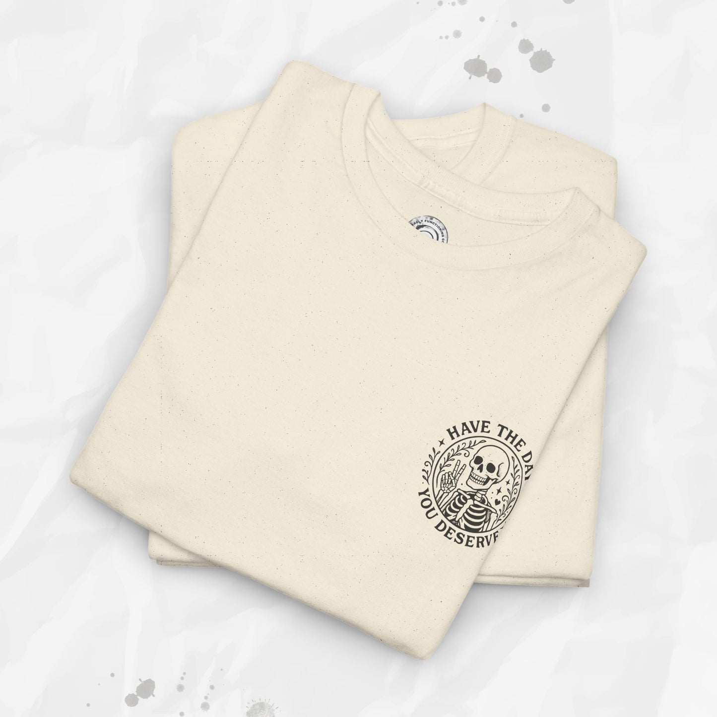 Have the Day You Deserve - T-Shirt