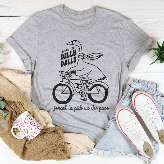 Born To Dilly Dally Forced To Pick Up The Pace Tee
