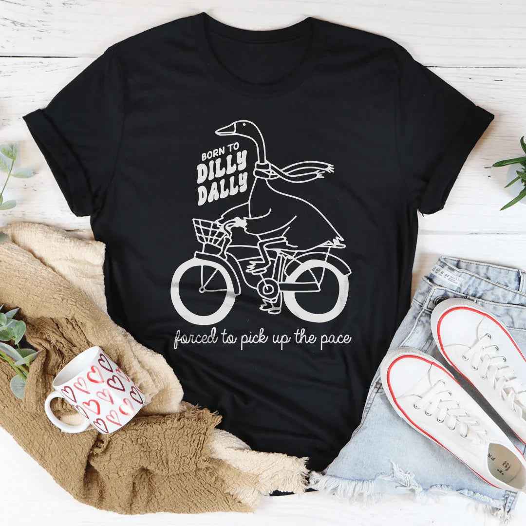 Born To Dilly Dally Forced To Pick Up The Pace Tee