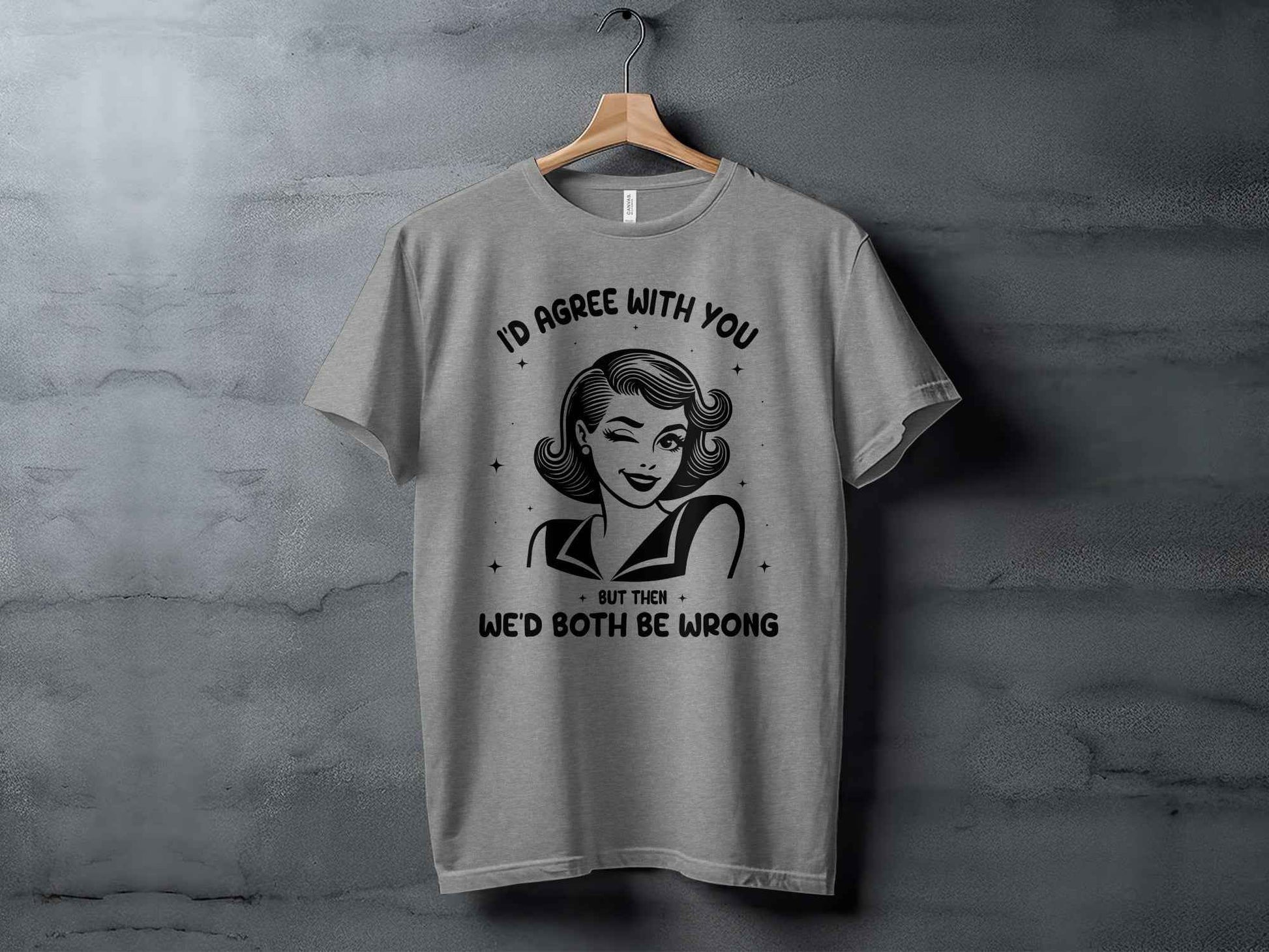 I'd Agree With You Then We'd Both Be Wrong T-Shirt