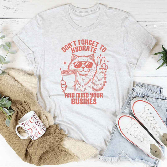 Don't Forget To Hydrate And Mind Your Busines Tee