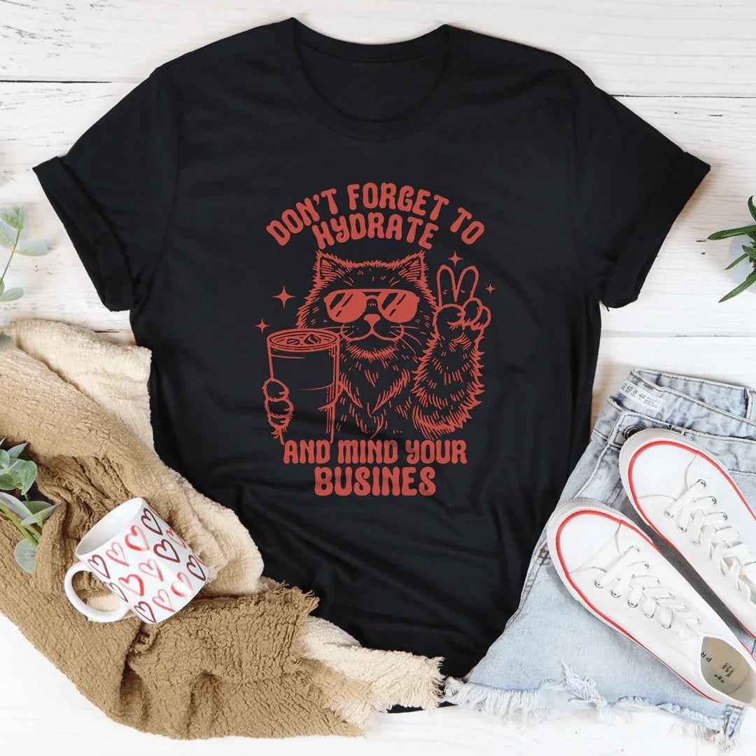 Don't Forget To Hydrate And Mind Your Busines Tee