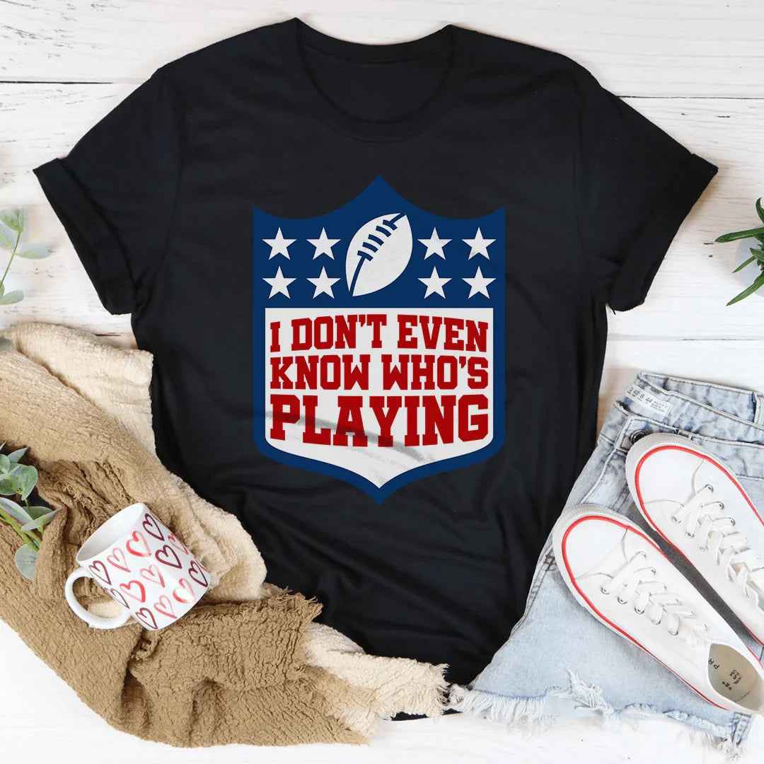 I Don't Even Know Who's Playing Tee