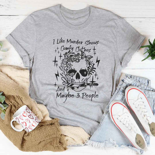 I Like Murder Shows Comfy Clothes And Maybe 3 People Tee