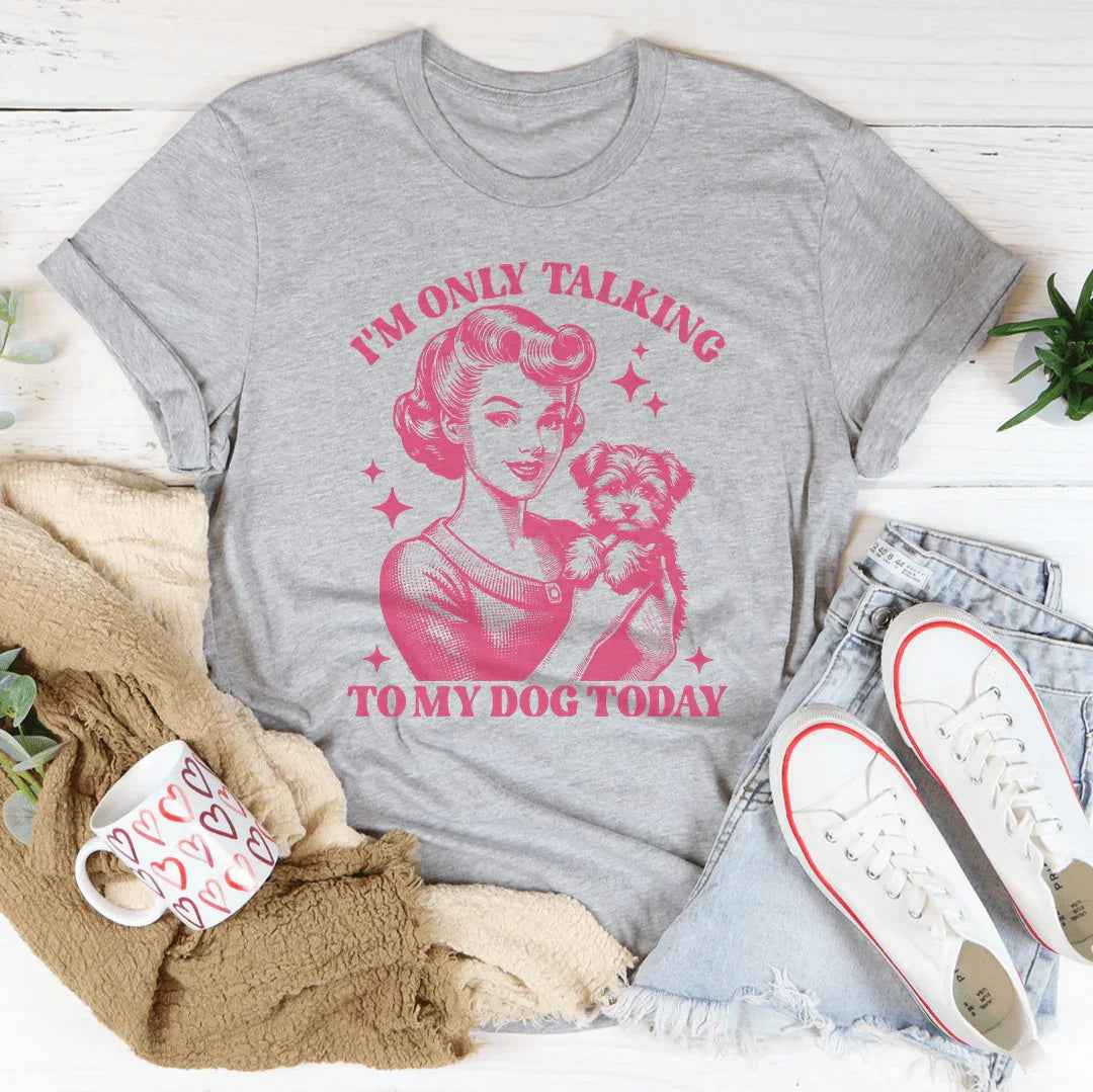 I'm Only Talking To My Dog Today Tee