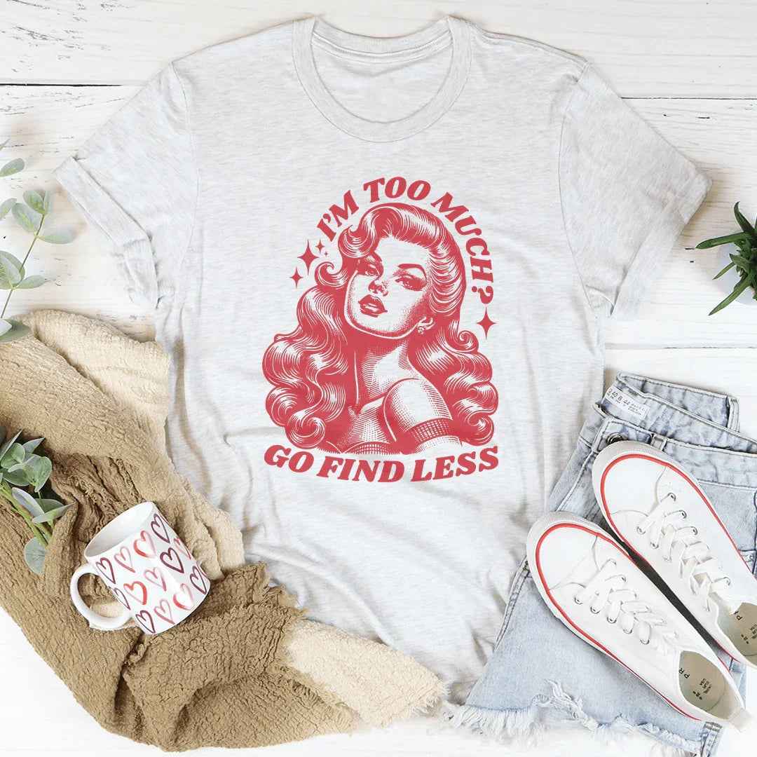 I’m Too Much Go Find Less Tee