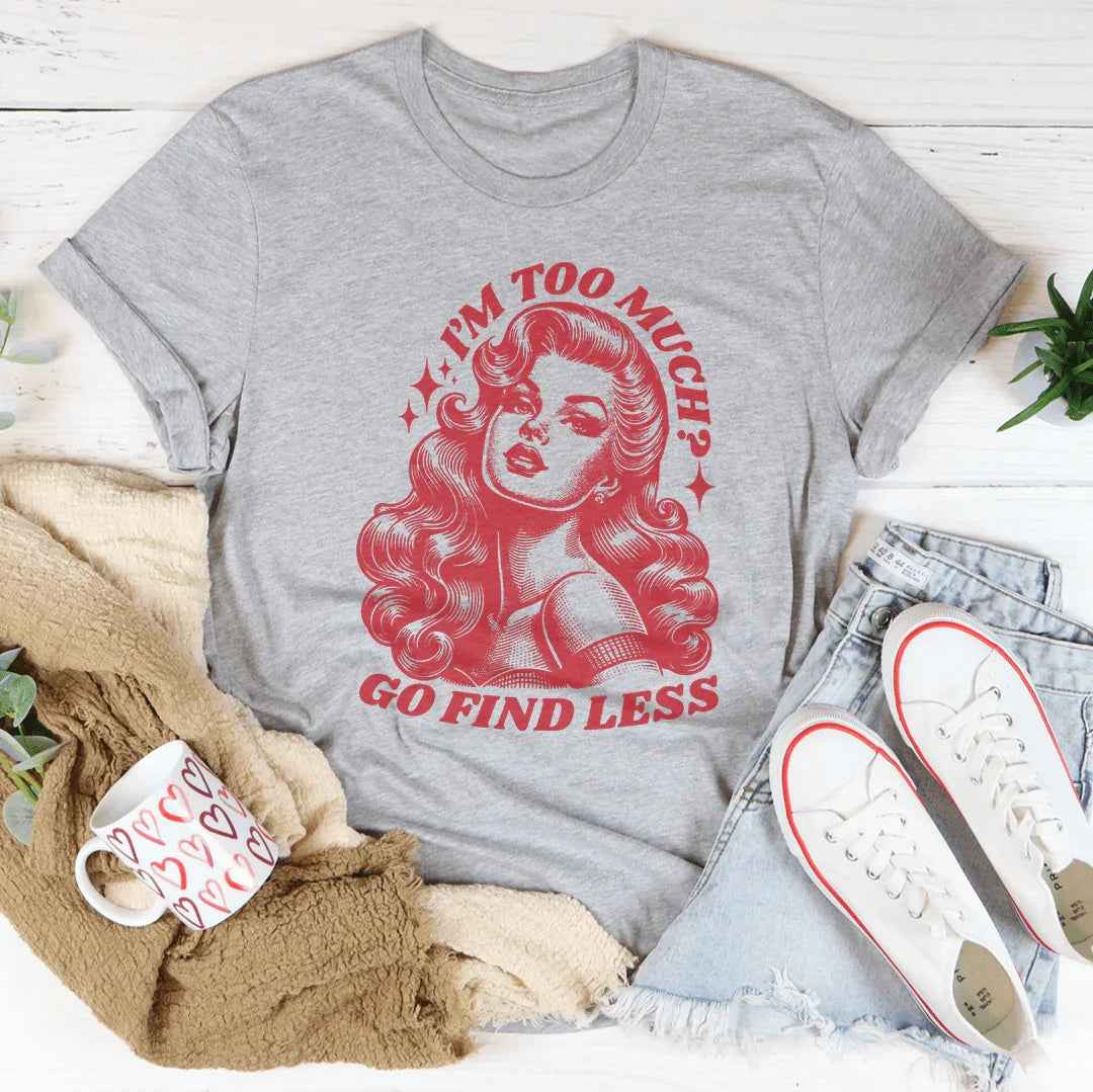 I’m Too Much Go Find Less Tee