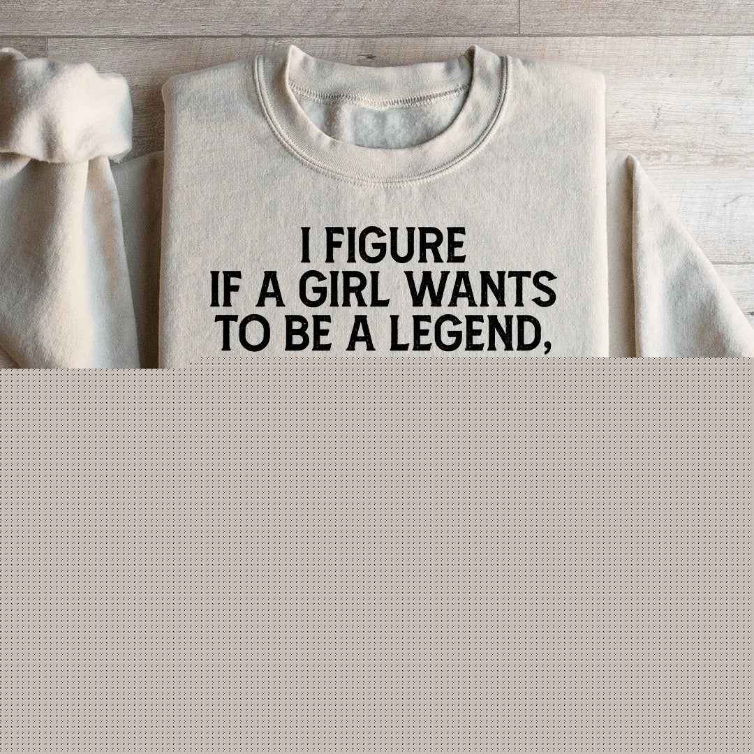 If A Girl Wants To Be A Legend Sweatshirt