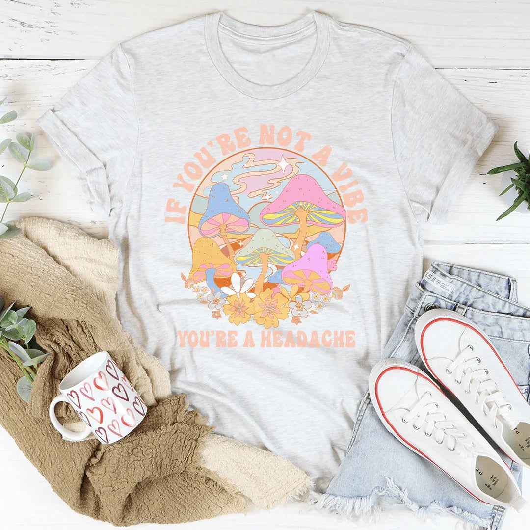If You're Not The Vibe You're A Headache Tee