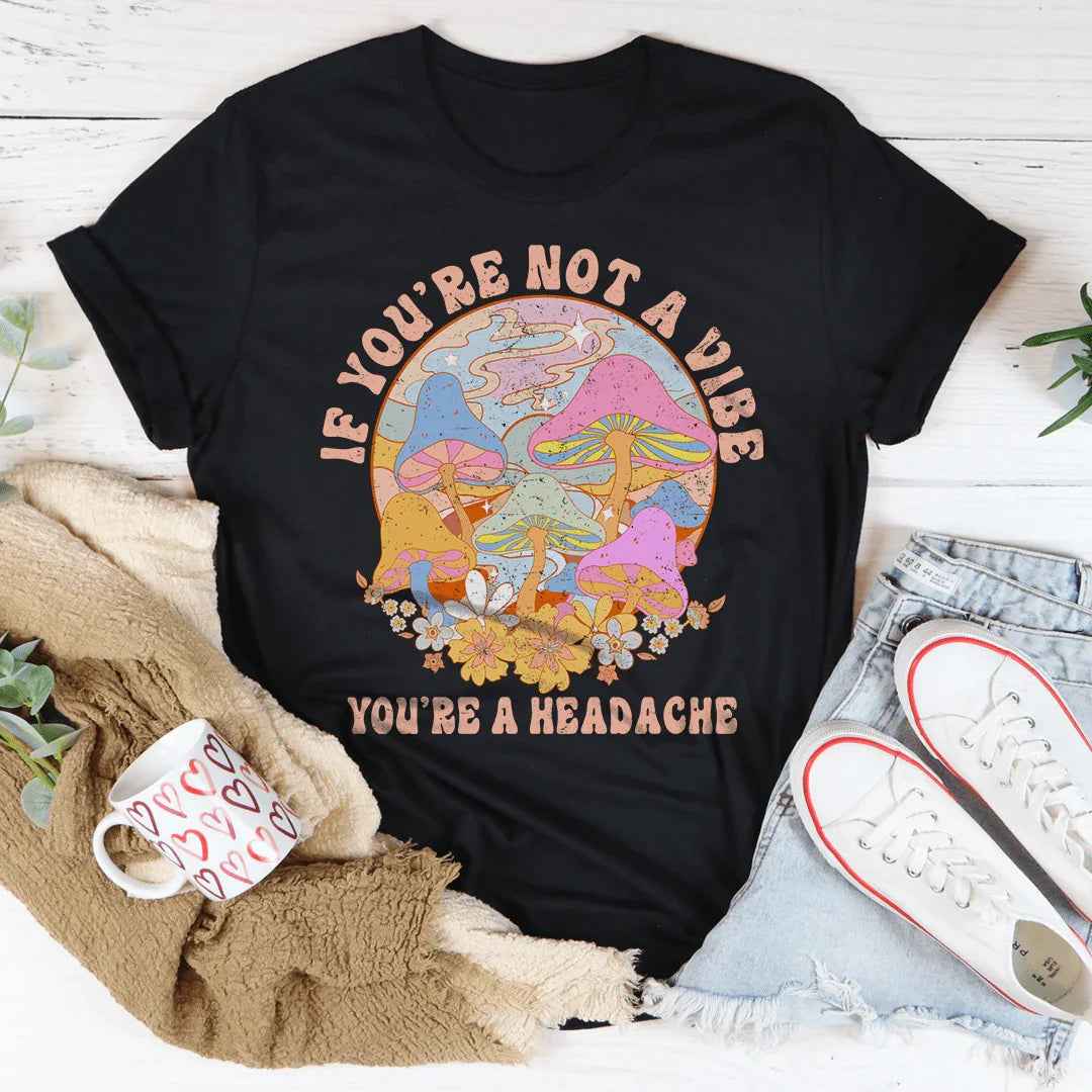 If You're Not The Vibe You're A Headache Tee