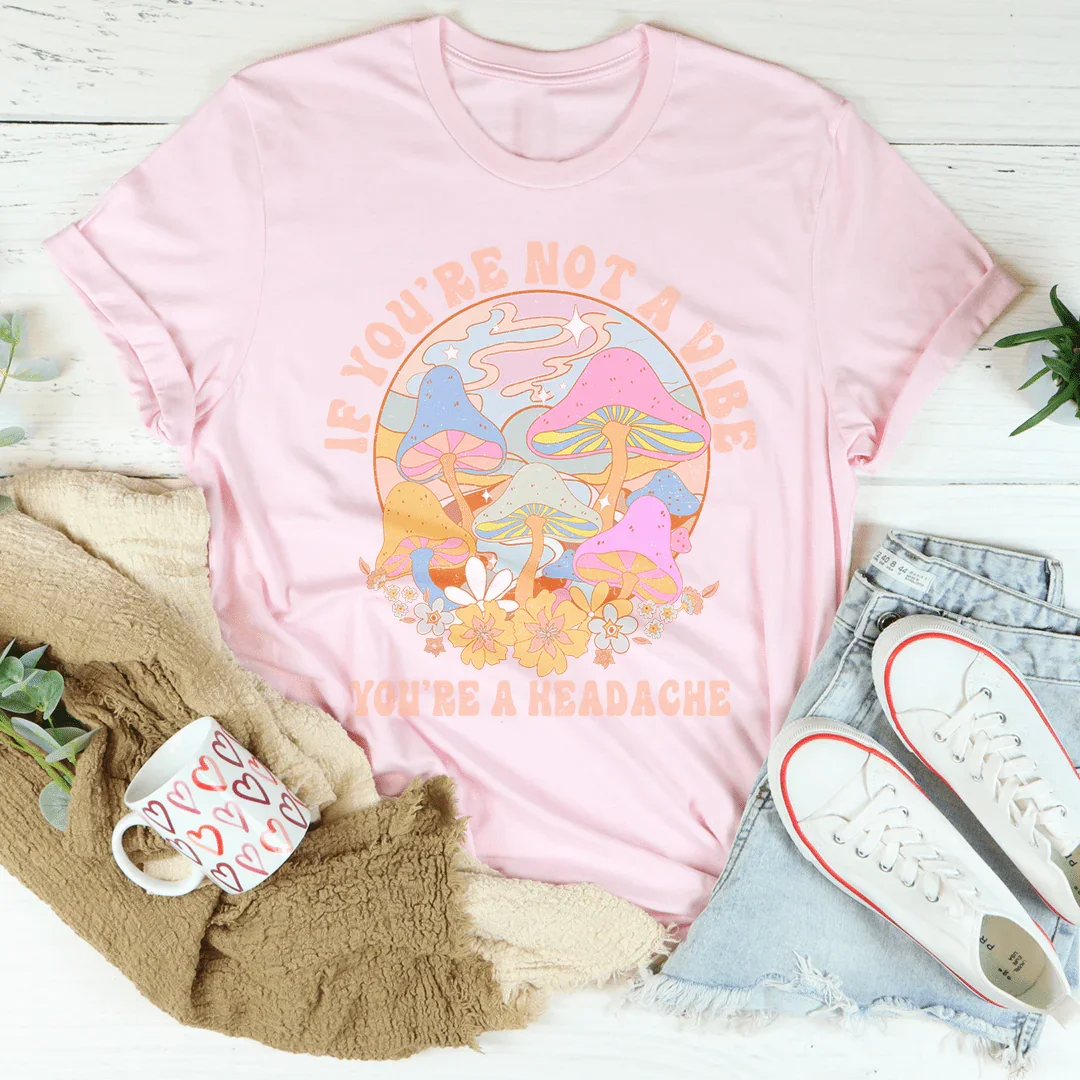If You're Not The Vibe You're A Headache Tee