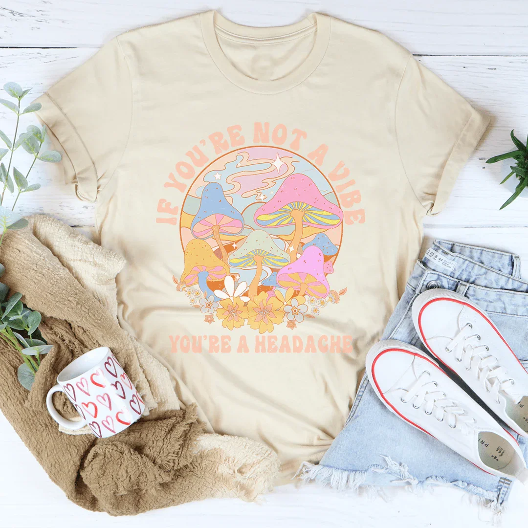 If You're Not The Vibe You're A Headache Tee