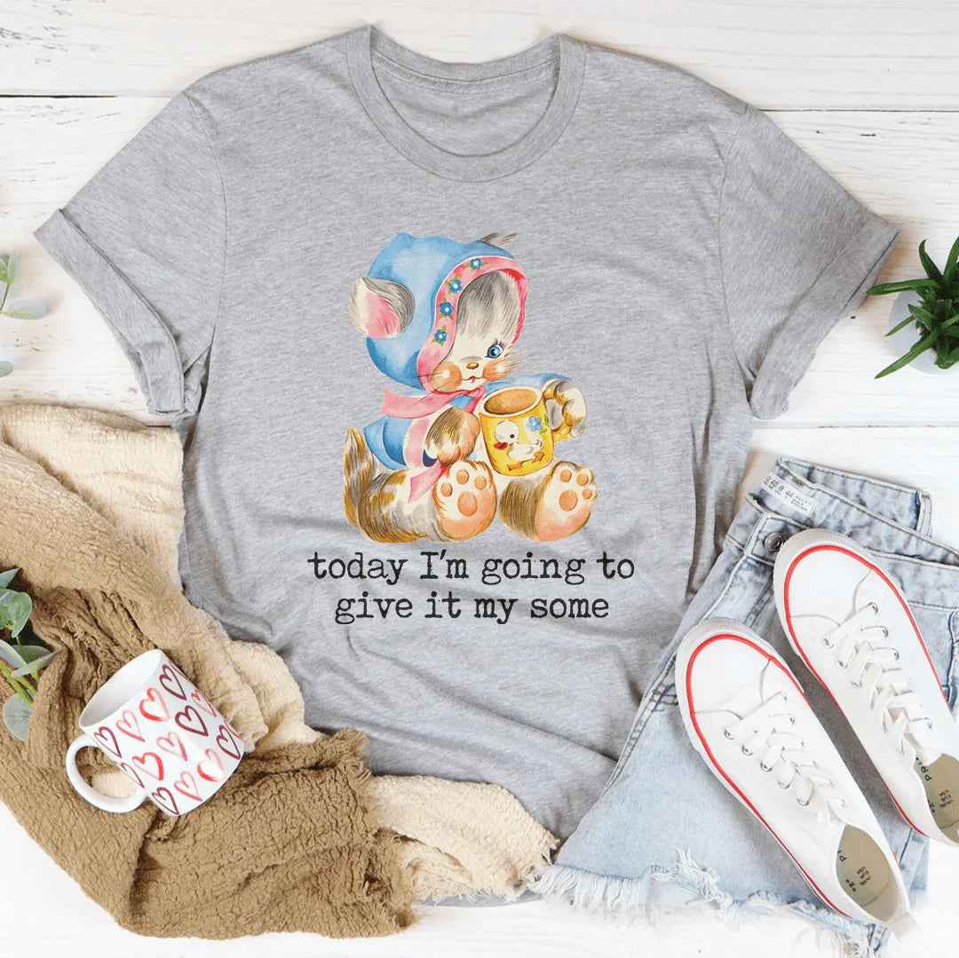 Today I’m Going To Give It My Some Tee