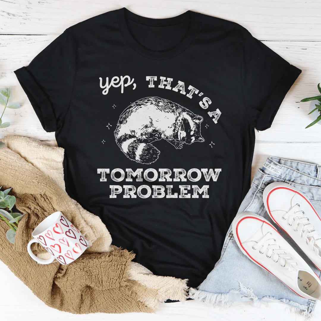 Yep That's A Tomorrow Problem Tee