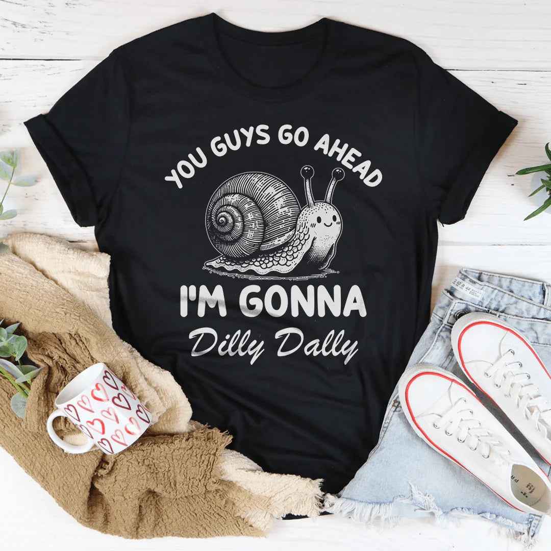 You Guys Go Ahead I'm Gonna Dilly Dally Tee